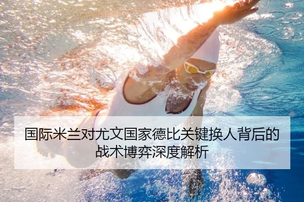 国际米兰对尤文国家德比关键换人背后的战术博弈深度解析 - kaiyun